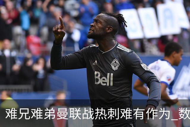 难兄难弟?曼联战热刺难有作为 数据示2-2战平