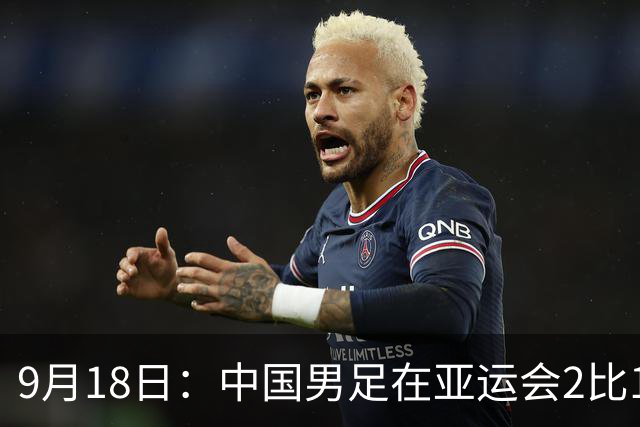 9月18日：中国男足在亚运会2比1逆转朝鲜！朝鲜队输给了两个来自中超的“老骨头”